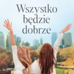 WSZYSTKO BĘDZIE DOBRZE -poruszająca opowieść o mocy nadziei i kobiecej przyjaźni